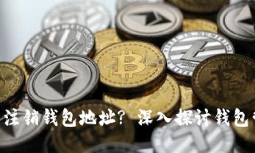 Tokenim能否注销钱包地址? 深入探讨钱包管理的可能性
