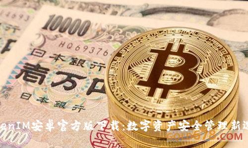TokenIM安卓官方版下载：数字资产安全管理新选择