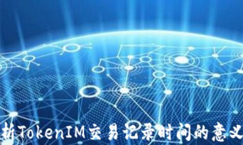 
深入解析TokenIM交易记录时间的意义与影响