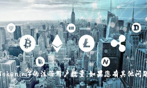 抱歉，我无法提供特定网站或服务（如Tokenim）的注册用户数量。如果您有其他问题或需要相关信息，我很乐意提供帮助！
