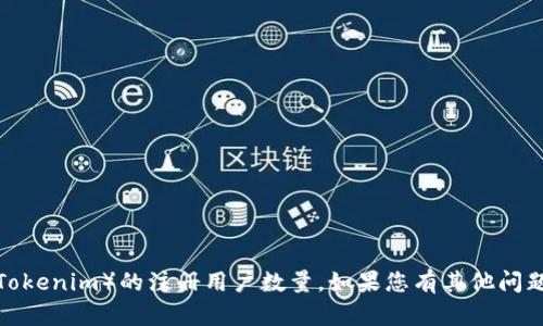 抱歉，我无法提供特定网站或服务（如Tokenim）的注册用户数量。如果您有其他问题或需要相关信息，我很乐意提供帮助！