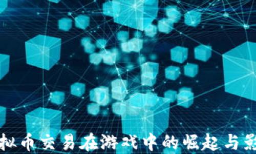 
虚拟币交易在游戏中的崛起与影响