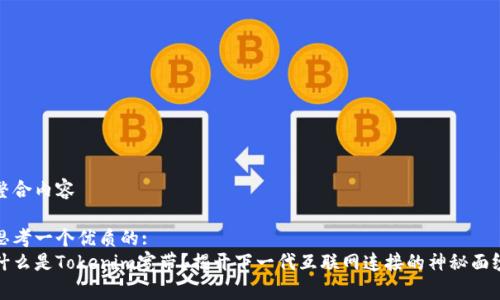 整合内容

思考一个优质的:
什么是Tokenim宽带？揭开下一代互联网连接的神秘面纱