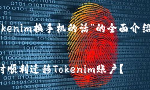 为您提供关于“tokenim换手机的话”的全面介绍及相关问题分析。


如何在更换手机时顺利迁移Tokenim账户？