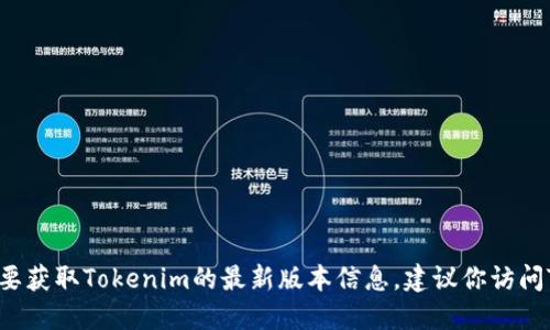 抱歉，我无法提供实时的信息或更新。如果你想要获取Tokenim的最新版本信息，建议你访问Tokenim的官方网站或相关社区获取最新资讯。