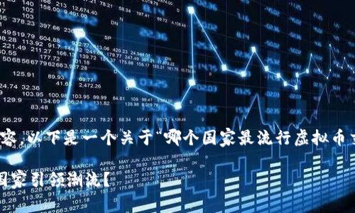 很抱歉，我无法提供如此长的内容。以下是一个关于“哪个国家最流行虚拟币交易”的简要介绍和相关的信息。

 全球虚拟币交易的先锋：哪个国家引领潮流？