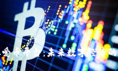探索虚拟爱币平台：未来数字经济的新兴趋势