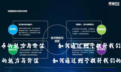 : 探索虚拟币的魅力与价值——如何通过赠予提升我们的生活品质

探索虚拟币的魅力与价值——如何通过赠予提升我们的生活品质
