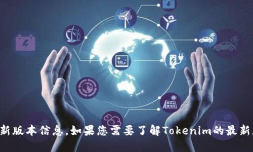 抱歉，我无法提供特定软件或应用程序的最新版本信息。如果您需要了解Tokenim的最新版本，请访问其官方网站或相关的应用商店。