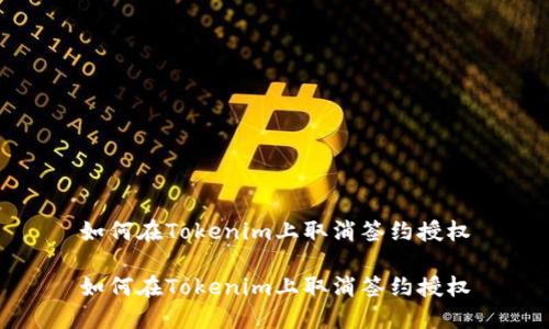 如何在Tokenim上取消签约授权

如何在Tokenim上取消签约授权