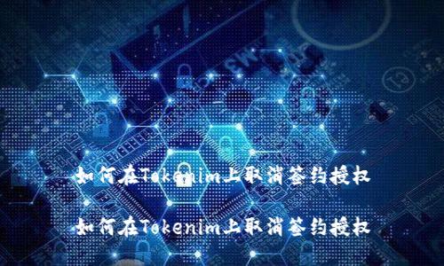 如何在Tokenim上取消签约授权

如何在Tokenim上取消签约授权