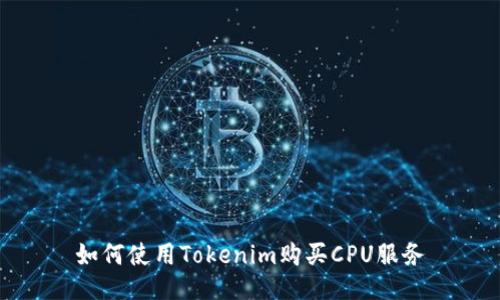 如何使用Tokenim购买CPU服务