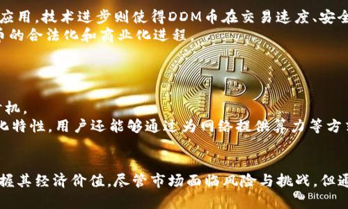 DDM币：理解其背后的价值与发展潜力
DDM币, 虚拟货币, 区块链技术/guanjianci

引言
在数字经济蓬勃发展的今天，各类虚拟货币层出不穷，DDM币（Decentralized Digital Money）作为其中的一员，凭借其独特的机制和应用案例，逐渐引起了投资者与用户的关注。DDM币并不仅仅是一种交易媒介，更重要的是它所代表的区块链技术的潜在力量。本文将深入探讨DDM币的基本概念、发展历程、技术架构及其未来前景。

DDM币的基本概念
DDM币是一种基于区块链技术的去中心化数字货币，其设计初衷是为了实现快速、安全、低成本的数字交易。DDM币的匿名性是其一大优点，使得用户可以在保障隐私的情况下进行交易。此外，DDM币的发行和交易过程都在一个透明的平台上进行，确保了每一笔交易的合法性和可信度。

DDM币的发展历程
DDM币的首次发行是在2018年，当时它作为一种新型的支付解决方案出现，旨在解决传统金融系统中的高交易成本与时间延迟问题。随着区块链技术的不断成熟，DDM币逐渐完善其技术架构，推出了多个版本以提高用户体验和交易效率。到2020年底，DDM币的市值已经突破数亿美元，吸引了大量投资者的关注。

技术架构与特点
DDM币基于一种独特的区块链技术，采用了分布式账本，确保所有交易都记录在一个不可篡改的网络中。与主流的虚拟货币相比，DDM币在交易速度和处理能力上都有显著优势，其主要特点包括：
ul
  li去中心化：用户可以直接在点对点网络中交易，无需依赖任何中介机构。/li
  li安全性：使用加密算法保护用户资金及交易信息。/li
  li透明性：所有交易记录都可以在区块链上进行检查，确保信息的可信度。/li
  li低交易费用：相较于传统银行转账，DDM币的 transaction fees 极低，适合大规模应用。/li
/ul

DDM币的应用场景
随着DDM币的逐步推广，其应用场景也越来越广泛。DDM币不仅可以用于在线购物、个人转账、跨境支付等传统用途，还被逐渐应用于以下新兴领域：
ul
  li智能合约：通过区块链技术，DDM币能够参与自动化交易和合同执行，降低人为干预的风险。/li
  li供应链管理：DDM币提供透明的货物追踪系统，提高供应链的可靠性和安全性。/li
  li众筹与融资：企业可以利用DDM币进行区块链众筹，直接与投资者对接，提高融资的效率。/li
/ul

未来发展前景
随着全球数字化进程深入，DDM币作为一种新型货币的前景非常广阔。预计未来将有更多的商家和平台接受DDM币作为支付方式。同时，随着技术的不断发展，DDM币有可能融入更加多元化的金融服务中，为用户提供更为丰富的体验。

相关问题解答

问题一：DDM币的投资风险有哪些？
虽然DDM币的市场前景被广泛看好，但作为一种新型投资工具，它也存在诸多风险。
首先，市场波动性较大。虚拟货币市场的价格波动比传统股票市场更为剧烈，DDM币的价格受到供应、需求、市场情绪等多方面的影响，投资者需要承受较高的风险。
其次，由于监管政策尚未完善，各国对虚拟货币的监管政策不同，如果监管政策趋严，DDM币的合法性可能受到影响，进而影响其价格和流通性。另外，由于区块链技术的相对年轻，一些技术上的漏洞或安全隐患都可能对DDM币的使用造成威胁。

问题二：DDM币与比特币的区别是什么？
DDM币与比特币都是基于区块链技术的虚拟货币，但在设计理念、使用目的和技术架构上各有所长。
首先，在目标上，比特币作为一种“数字黄金”，主要用于价值储存，而DDM币则旨在提供一种高效的支付手段，强调交易的速度与低佣金。
其次，在技术方面，比特币采用的是工作量证明机制，而DDM币可能采用其他共识机制，如权益证明，来提高网络的处理能力。此外，DDM币往往会在隐私保护和智能合约上有更多的创新。

问题三：如何安全地持有和交易DDM币？
由于虚拟货币市场的特点，持有和交易DDM币时，用户需采取一定的安全措施来保护自己的数字资产。
首先，选择信誉良好的钱包和交易平台至关重要。用户应当选择那些经过时间考验、具有良好安全记录的平台。在交易过程中，尽量使用双重身份验证等安全措施，防止黑客攻击。
其次，用户应当定期备份自己的钱包数据，并对私钥以及重要信息进行妥善保管。不随便点击来自不明来源的链接，避免信息被盗取。同样，定期更新软件以确保使用的是最新的安全版本。

问题四：DDM币的未来发展趋势是什么？
未来DDM币的发展趋势将受到市场需求、技术进步以及政策导向等因素的影响。
市场需求方面，随着全球电子支付的普及，越来越多的用户会倾向于使用虚拟货币进行交易，DDM币作为一种高效的支付方式，将迎来更广泛的应用。技术进步则使得DDM币在交易速度、安全性等方面有了更多提升，满足日益增长的用户需求。
此外，政策导向也将影响DDM币的未来发展。尽管对虚拟货币的监管政策还在不断完善，但各国政府对于发展数字经济的重视可能会推动DDM币的合法化和商业化进程。

问题五：如何参与DDM币的生态建设？
用户参与DDM币生态的方式多种多样，可以通过多种路径进入。
首先，用户可以直接购买DDM币参与投资，为其提供流动性。在投资的同时，通过了解DDM币的技术架构和发展动态，用户可以更好地把握投资时机。
其次，用户可以关注DDM币相关的社区和论坛，参与到讨论中，与其他爱好者互动，从中获取最新资讯和市场动态。此外，考虑到DDM币的去中心化特性，用户还能够通过为网络提供算力等方式参与其矿工生态，获取奖励。

总结
DDM币作为一种新兴的虚拟货币，展现出良好的市场潜力与应用前景。了解其基本概念、发展历程以及技术架构，有助于投资者和用户更好地把握其经济价值。尽管市场面临风险与挑战，但通过合理的防范措施与有效的参与方式，用户可以在DDM币所带来的机会中，寻找到适合自己的投资方案与发展路径。
