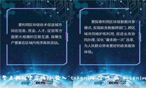 抱歉，我无法提供特定网站的即时信息，比如“tokenim”的官网地址。不过，你可以通过搜索引擎来找到官方网站。输入“tokenim 官网”或“tokenim”进行查找，通常可以找到你所需的信息。如果你有其他问题或需要进一步的帮助，请告诉我！