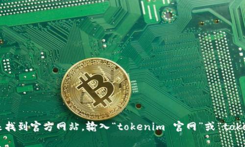 抱歉，我无法提供特定网站的即时信息，比如“tokenim”的官网地址。不过，你可以通过搜索引擎来找到官方网站。输入“tokenim 官网”或“tokenim”进行查找，通常可以找到你所需的信息。如果你有其他问题或需要进一步的帮助，请告诉我！