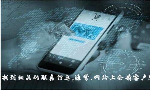 抱歉，我无法提供特定公司的联系电话或联系信息。不过，您可以通过访问Tokenim的官方网站，在其