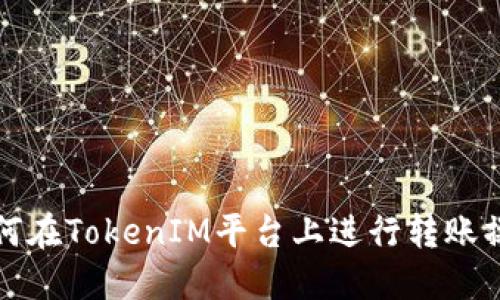 如何在TokenIM平台上进行转账操作