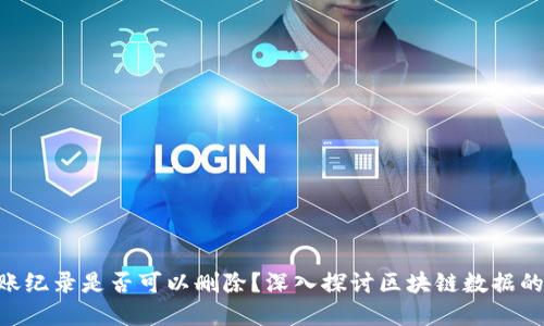 Tokenim转账纪录是否可以删除？深入探讨区块链数据的不可篡改性