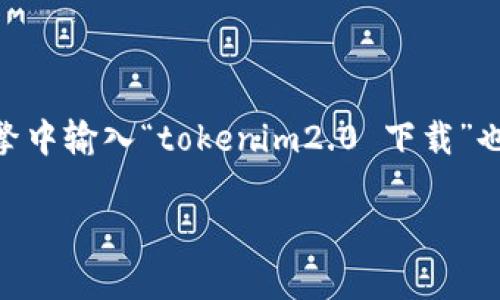 对于“tokenim2.0”的下载地址，建议您直接前往官方网站或可信的应用商店进行下载，以确保软件的安全性和可靠性。在搜索引擎中输入“tokenim2.0 下载”也可以找到相关的下载链接和资源。同时，请确保您从官方网站或官方推荐的渠道获取软件，以避免下载恶意软件或未授权的版本。

如果您有其他与“tokenim2.0”相关的问题，或者想了解其功能和使用方法，请告诉我！