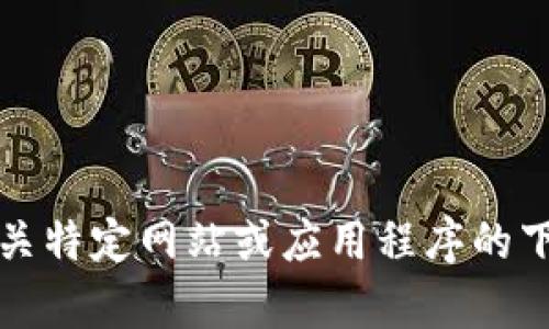 抱歉，我无法提供有关特定网站或应用程序的下载链接或具体内容。