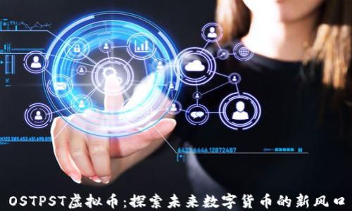 
OSTPST虚拟币：探索未来数字货币的新风口