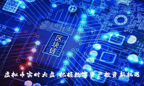 虚拟币实时大盘：把握数字资产投资新机遇