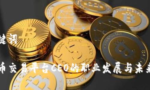 和关键词

虚拟币交易平台CEO的职业发展与未来展望