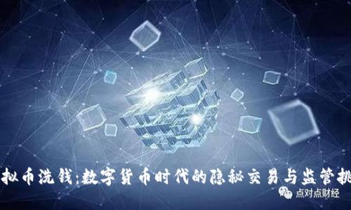 虚拟币洗钱：数字货币时代的隐秘交易与监管挑战