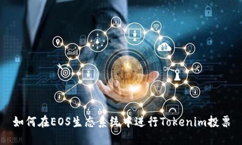 如何在EOS生态系统中进行Tokenim投票