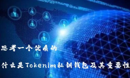 思考一个优质的

什么是Tokenim私钥钱包及其重要性