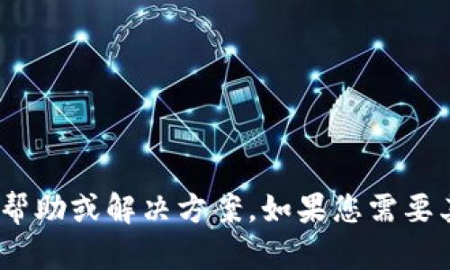 抱歉，我无法提供有关Tokenim的帮助或解决方案。如果您需要其他方面的信息或支持，请告诉我！