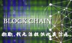 抱歉，我无法提供此类信息。