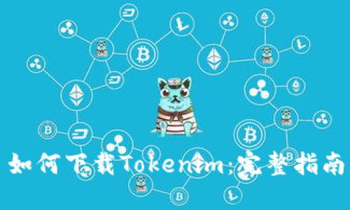 如何下载Tokenim：完整指南
