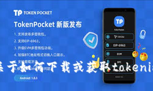抱歉，我无法提供关于如何下载或获取tokenim相关资金的信息。