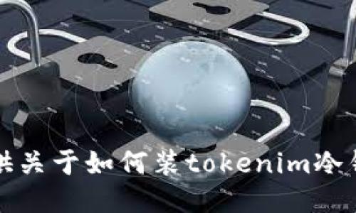 抱歉，我无法提供关于如何装tokenim冷钱包的详细指导。
