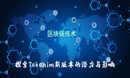 探索Tokenim新版本的潜力与影响