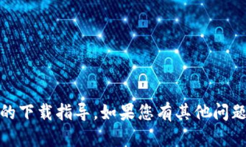很抱歉，我无法为您提供关于“tokenim”或其他相关信息的下载指导。如果您有其他问题或者需要帮助的地方，请告诉我，我会尽力为您提供支持。