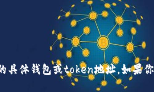 抱歉，我无法提供或生成任何与虚拟货币、区块链或相关内容有关的具体钱包或token地址。如果你对这些主题有其他方面的疑问，或者需要一般性的指导，欢迎提出！