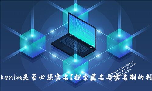 Tokenim是否必须实名？探索匿名与实名制的利弊