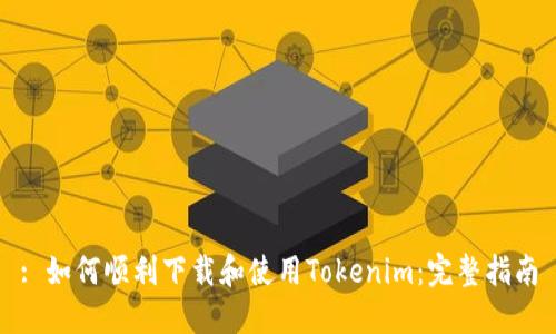 : 如何顺利下载和使用Tokenim：完整指南