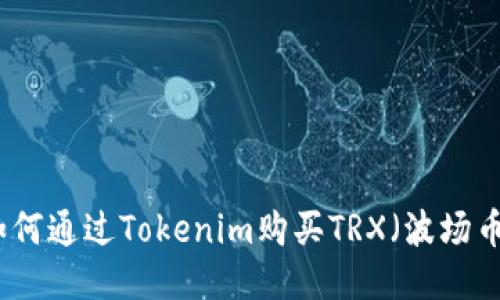 如何通过Tokenim购买TRX（波场币）
