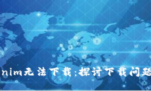 为什么Tokenim无法下载：探讨下载问题及解决方案