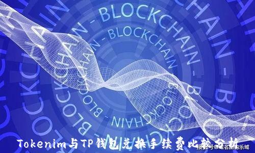 
Tokenim与TP钱包兑换手续费比较分析