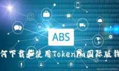 如何下载和使用Tokenim国际版钱包