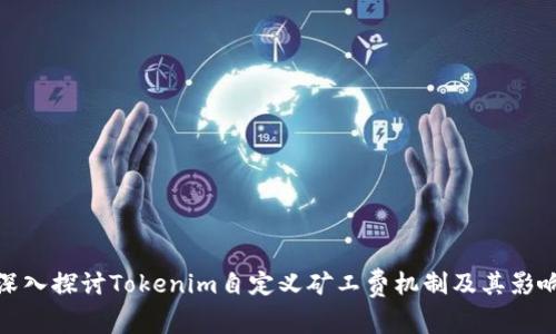 深入探讨Tokenim自定义矿工费机制及其影响