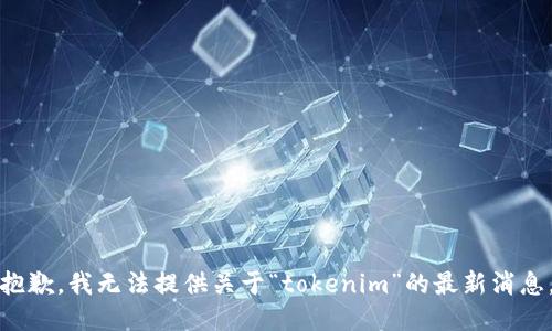 抱歉，我无法提供关于“tokenim”的最新消息。