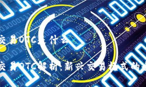 虚拟币交易OTC是什么

虚拟币交易OTC解析：新兴交易模式的全面探讨