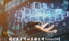 挖矿是否可以直接使用TokenIM？