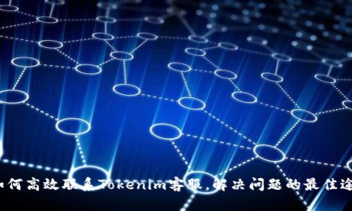  如何高效联系Tokenim客服，解决问题的最佳途径