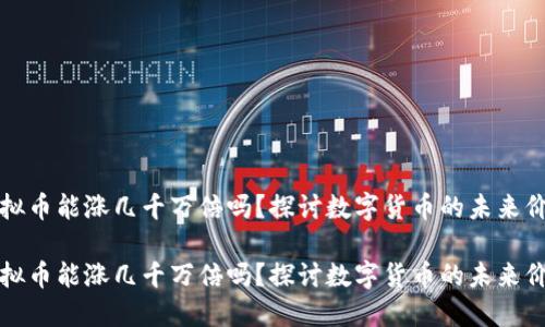 虚拟币能涨几千万倍吗？探讨数字货币的未来价值

虚拟币能涨几千万倍吗？探讨数字货币的未来价值